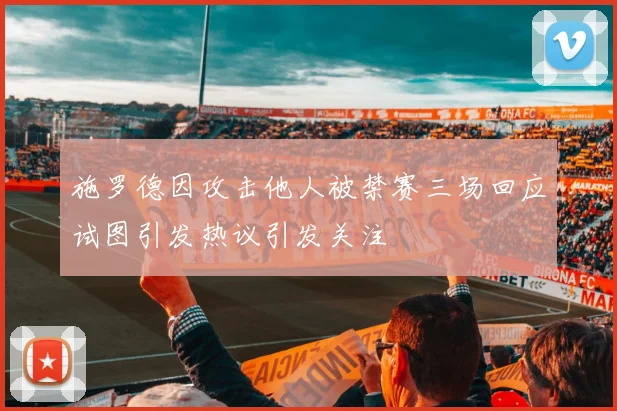 施罗德因攻击他人被禁赛三场回应试图引发热议引发关注