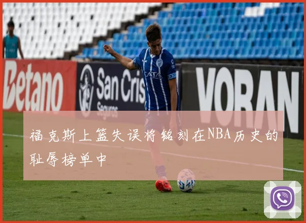 福克斯上篮失误将铭刻在NBA历史的耻辱榜单中