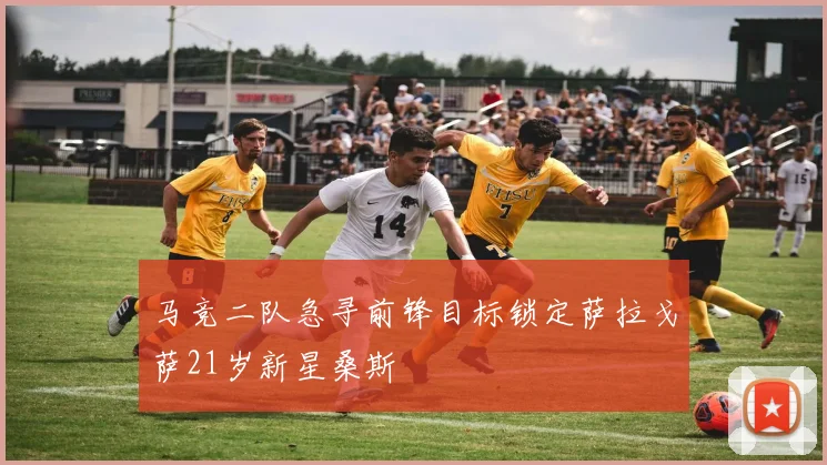 马竞二队急寻前锋目标锁定萨拉戈萨21岁新星桑斯