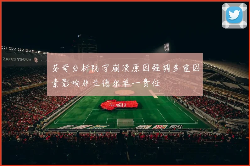 芬奇分析防守崩溃原因强调多重因素影响非兰德尔单一责任