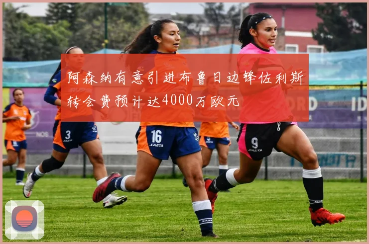 阿森纳有意引进布鲁日边锋佐利斯转会费预计达4000万欧元