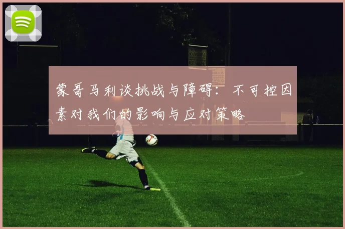 蒙哥马利谈挑战与障碍：不可控因素对我们的影响与应对策略