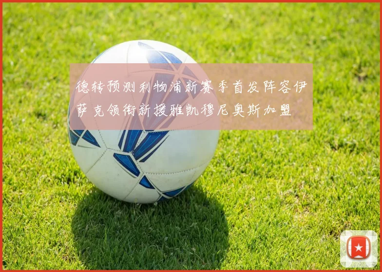 德转预测利物浦新赛季首发阵容伊萨克领衔新援雅凯穆尼奥斯加盟