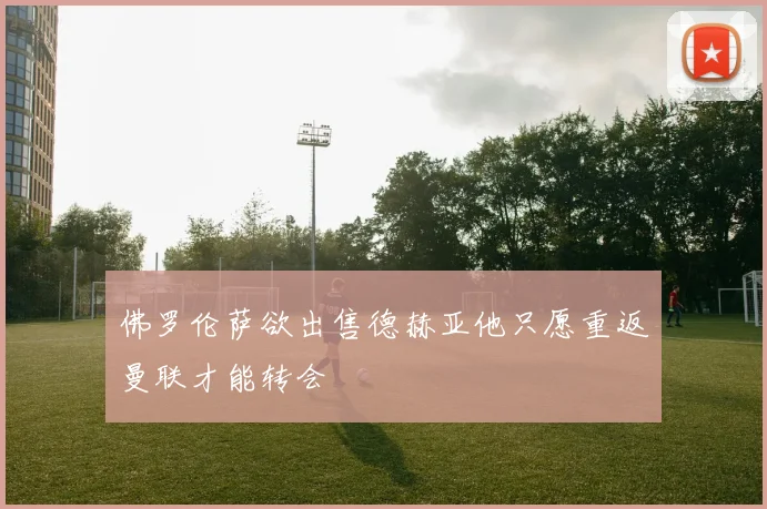 佛罗伦萨欲出售德赫亚他只愿重返曼联才能转会