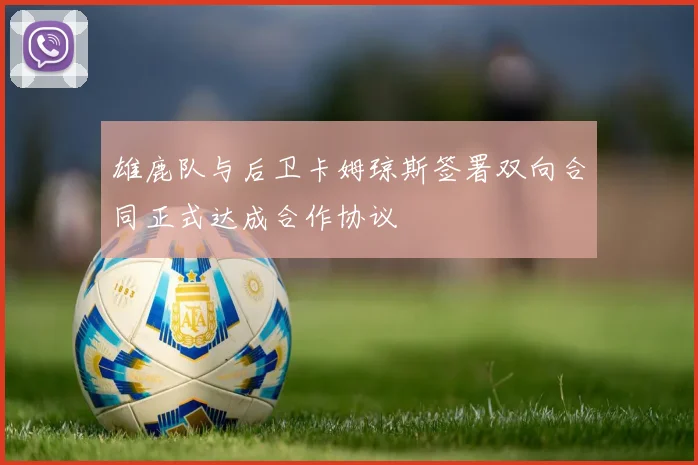 雄鹿队与后卫卡姆琼斯签署双向合同正式达成合作协议